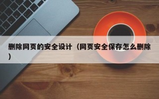 瑞安删除网页的安全设计（网页安全保存怎么删除）