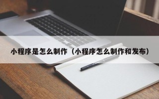 瑞安小程序是怎么制作（小程序怎么制作和发布）