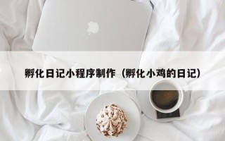 瑞安孵化日记小程序制作（孵化小鸡的日记）