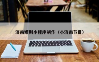 瑞安济南短剧小程序制作（小济南节目）
