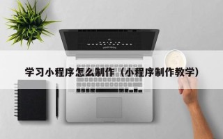 瑞安学习小程序怎么制作（小程序制作教学）